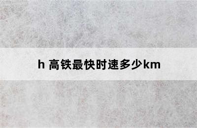 高铁最快时速多少Km/h 高铁最快时速多少km